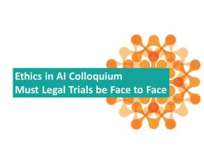 Blue box with the following text - Ethics in AI Colloquium Must Legal Trials be Face to Face